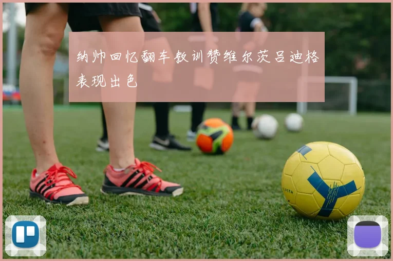 纳帅回忆翻车教训赞维尔茨吕迪格表现出色