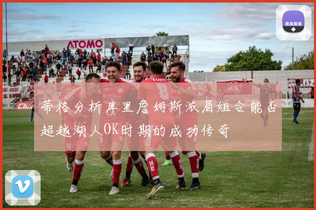 蒂格分析库里詹姆斯浓眉组合能否超越湖人OK时期的成功传奇