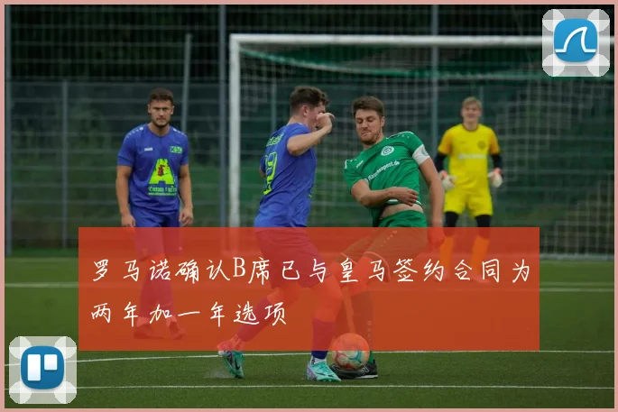 罗马诺确认B席已与皇马签约合同为两年加一年选项
