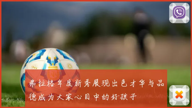 弗拉格年度新秀展现出色才华与品德成为大家心目中的好孩子
