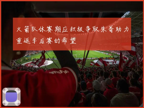 火箭队休赛期应积极争取朱哥助力重返季后赛的希望