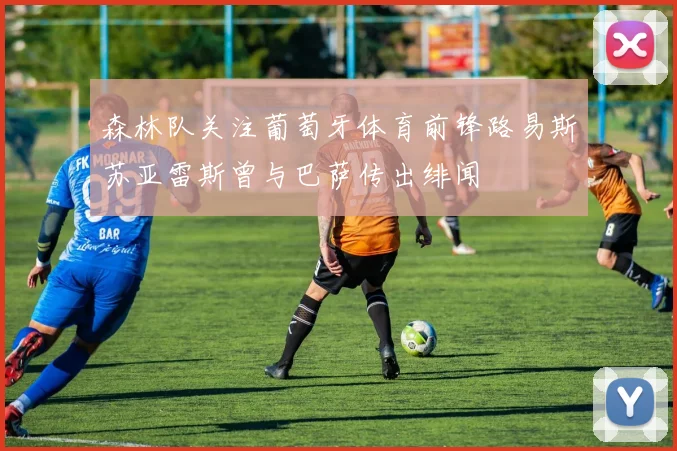 森林队关注葡萄牙体育前锋路易斯苏亚雷斯曾与巴萨传出绯闻