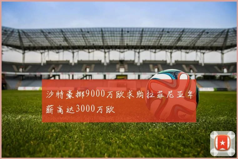 沙特豪掷9000万欧求购拉菲尼亚年薪高达3000万欧