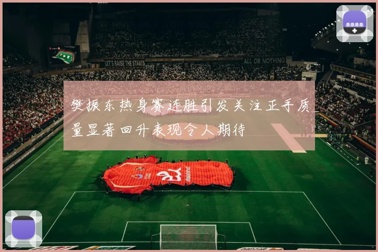 樊振东热身赛连胜引发关注正手质量显著回升表现令人期待