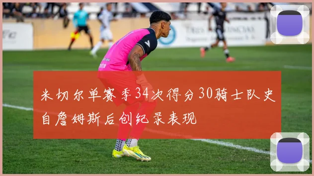 米切尔单赛季34次得分30骑士队史自詹姆斯后创纪录表现