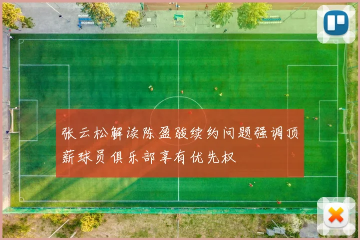 张云松解读陈盈骏续约问题强调顶薪球员俱乐部享有优先权