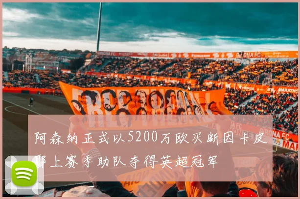 阿森纳正式以5200万欧买断因卡皮耶上赛季助队夺得英超冠军
