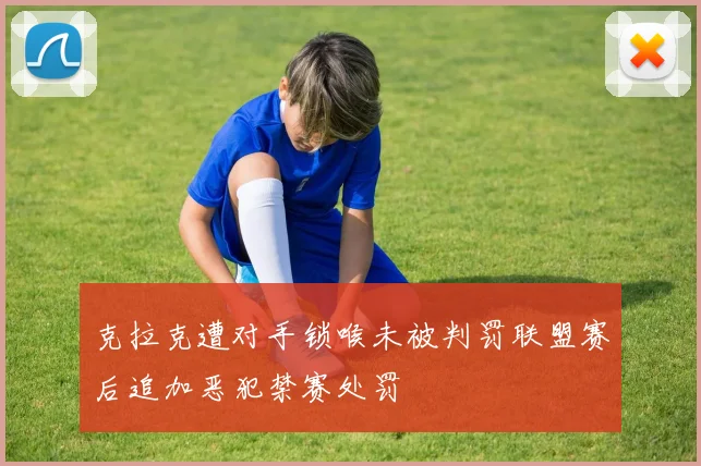 克拉克遭对手锁喉未被判罚联盟赛后追加恶犯禁赛处罚
