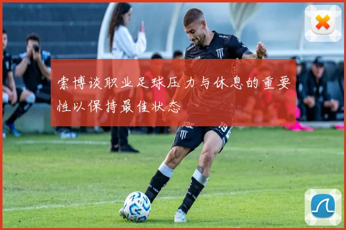 索博谈职业足球压力与休息的重要性以保持最佳状态