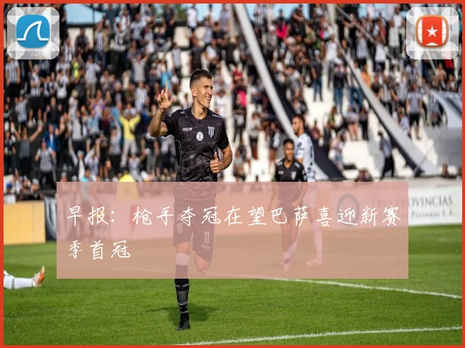 早报：枪手夺冠在望巴萨喜迎新赛季首冠