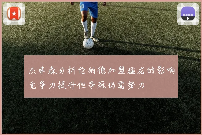杰弗森分析伦纳德加盟猛龙的影响竞争力提升但争冠仍需努力